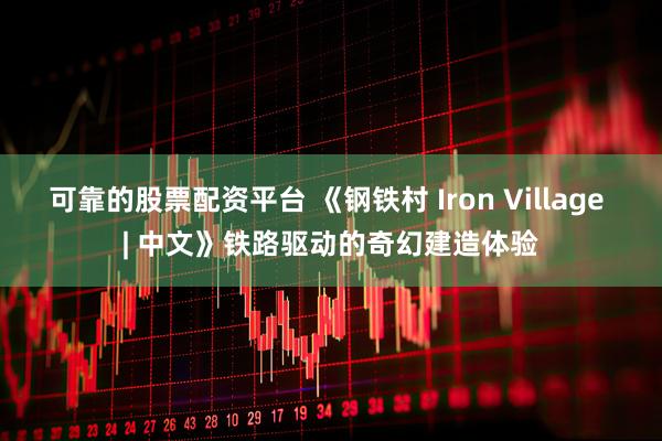 可靠的股票配资平台 《钢铁村 Iron Village | 中文》铁路驱动的奇幻建造体验