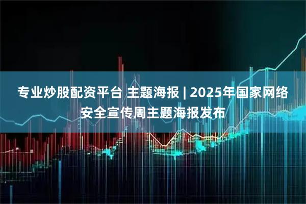 专业炒股配资平台 主题海报 | 2025年国家网络安全宣传周主题海报发布