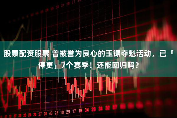 股票配资股票 曾被誉为良心的玉镖夺魁活动，已「停更」7个赛季！还能回归吗？
